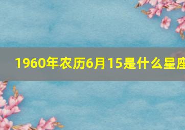 1960年农历6月15是什么星座