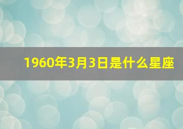 1960年3月3日是什么星座,60年3月3号什么星座