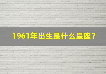 1961年出生是什么星座？,1961年出生是什么星座男