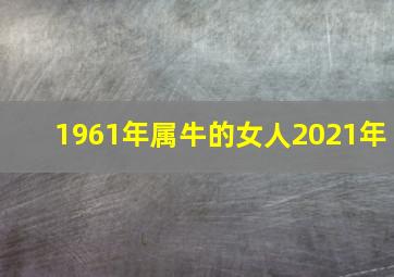 1961年属牛的女人2021年,属牛61年的人2021年本命年子女运势好不好