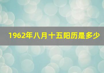 1962年八月十五阳历是多少,1962年8月15日出生的人命运?