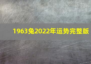 1963兔2022年运势完整版,1963年属兔2022年运势及运程每月运势详解