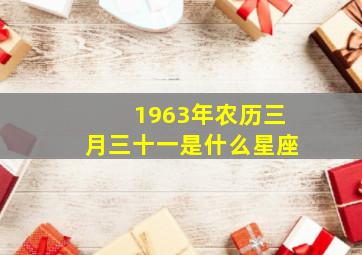 1963年农历三月三十一是什么星座,农历1963年三月二十月是什么星座