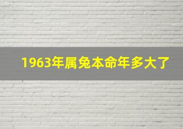 1963年属兔本命年多大了,63年属兔2023年运势