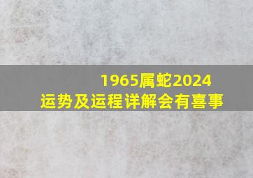 1965属蛇2024运势及运程详解会有喜事,1965属蛇2024年运势及运程