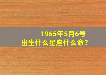 1965年5月6号出生什么星座什么命？,1965年5月6日