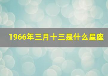 1966年三月十三是什么星座,1966年3月13日命运如何