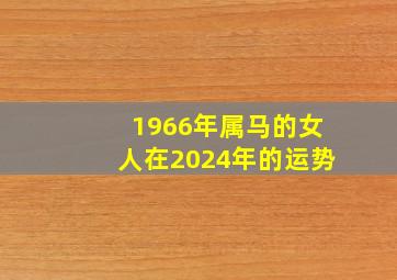 1966年属马的女人在2024年的运势,1966年马女2024年运势