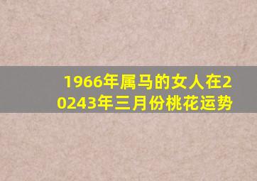 1966年属马的女人在20243年三月份桃花运势,1966年属马女2024年运势及运程农历6月运程