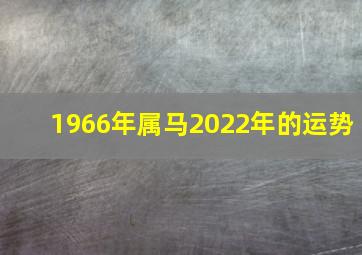 1966年属马2022年的运势,1966年属马女2022年运势及运程