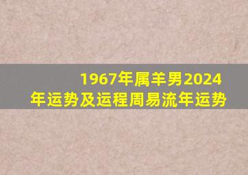 1967年属羊男2024年运势及运程周易流年运势,1967年在2024年属羊男全年运势