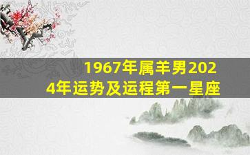 1967年属羊男2024年运势及运程第一星座,1967年羊男2024年运势