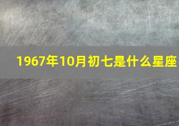 1967年10月初七是什么星座,1967年十月初七是什么星座