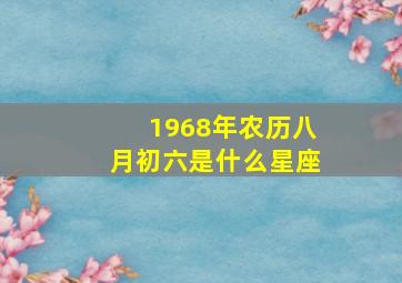 1968年农历八月初六是什么星座,1968年农历八月初八公历是几号