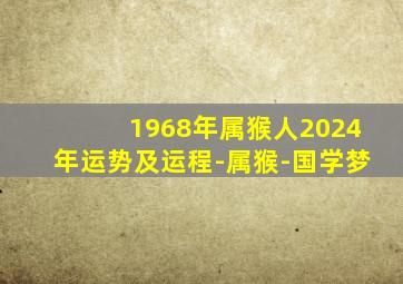 1968年属猴人2024年运势及运程-属猴-国学梦,1968年属猴人202o年运势