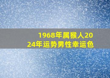 1968年属猴人2024年运势男性幸运色,1968年属猴人2024年财运