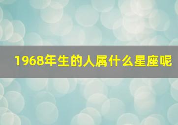 1968年生的人属什么星座呢,1968年出生的人是什么星座