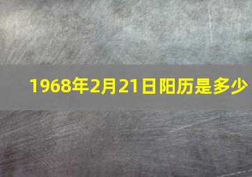 1968年2月21日阳历是多少,1968年2月21日是什么星座