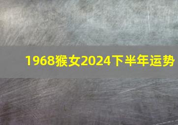 1968猴女2024下半年运势,1968年属猴女下半年运势