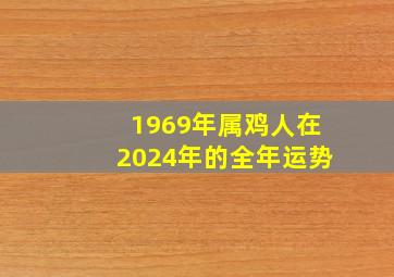 1969年属鸡人在2024年的全年运势,1969年属鸡人在2024年的全年运势女士