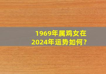 1969年属鸡女在2024年运势如何？,1969年鸡女2024年运势完整版