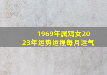 1969年属鸡女2023年运势运程每月运气,1969年属鸡人2023年运程如何1969年属鸡人2023年有克太岁吗