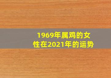 1969年属鸡的女性在2021年的运势,52岁1969年出生的属鸡女命2021年上半年运势如何