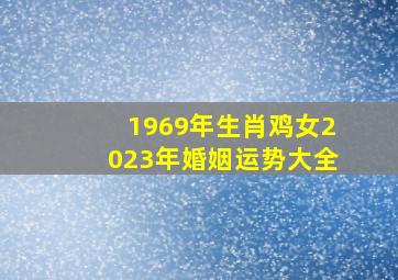 1969年生肖鸡女2023年婚姻运势大全,1969年属鸡女在2023年运势