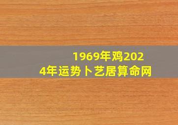 1969年鸡2024年运势卜艺居算命网,1969年属鸡人2024年运势运程每月运程