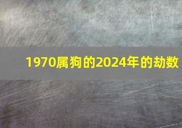 1970属狗的2024年的劫数,1970属狗的2024年的劫数