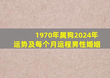 1970年属狗2024年运势及每个月运程男性婚姻,1970年属狗2024年运势及每个月运程男性婚姻如何