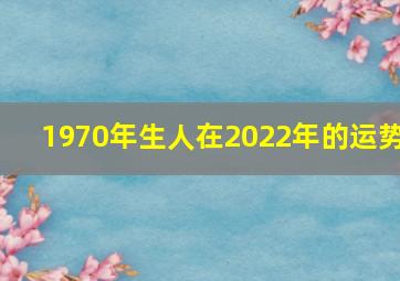 1970年生人在2022年的运势,1970属狗男在2022年婚姻运势理想感情波动