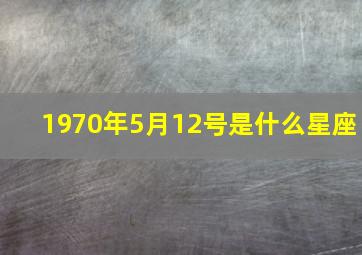 1970年5月12号是什么星座,1970年5月12日出生是什么命