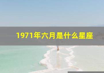 1971年六月是什么星座,1971年6月出生的人是什么命