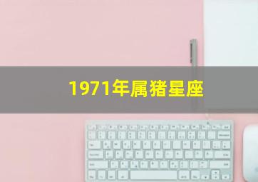 1971年属猪星座,1971年阳历6月25号属猪是什么星座