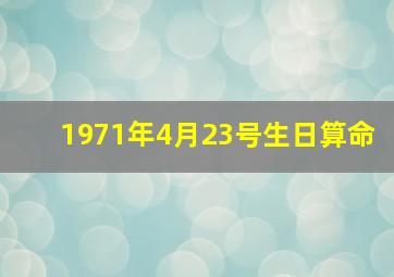 1971年4月23号生日算命,高分求出生日期测算命理八字指导起名谢谢了