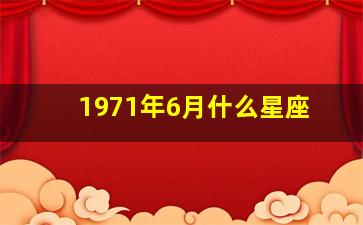 1971年6月什么星座,1971年6月出生是什么星座