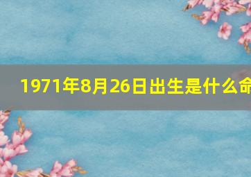 1971年8月26日出生是什么命,71年8月26日是什么命五行缺什么