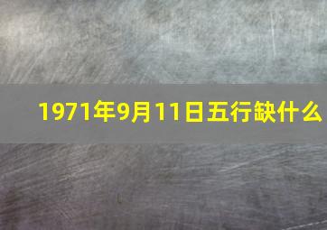 1971年9月11日五行缺什么,1971年阳历9月11日阴历是多少