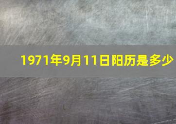 1971年9月11日阳历是多少,1971年9月11日出生是什么命