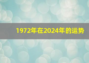 1972年在2024年的运势,1972年出生于2024年的运气