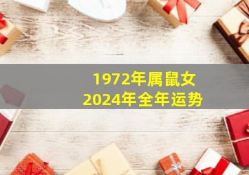 1972年属鼠女2024年全年运势,1972年属鼠女2024年全年运势运程