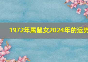 1972年属鼠女2024年的运势,1972年属鼠女2024年运势完整版