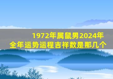 1972年属鼠男2024年全年运势运程吉祥数是那几个,1972年属鼠男2024