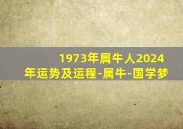 1973年属牛人2024年运势及运程-属牛-国学梦,1973年属牛人2024运势如何