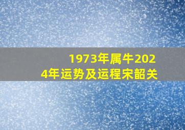 1973年属牛2024年运势及运程宋韶关,宋韶光解析2020年生肖牛财运