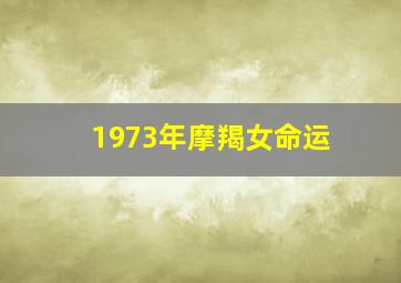 1973年摩羯女命运,1997年的摩羯座的男女性格特点以及命运