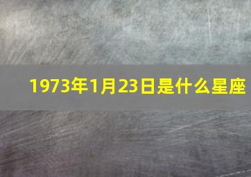 1973年1月23日是什么星座,1973年1月23号农历是什么日子