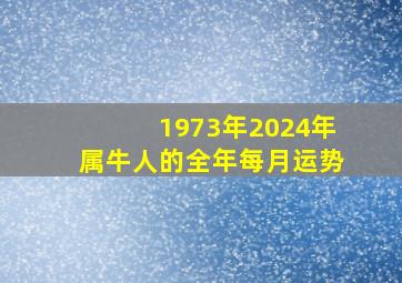 1973年2024年属牛人的全年每月运势,73年属牛女2024年运势运程