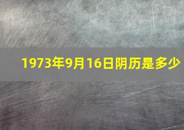 1973年9月16日阴历是多少,1973年9月16日是什么星座